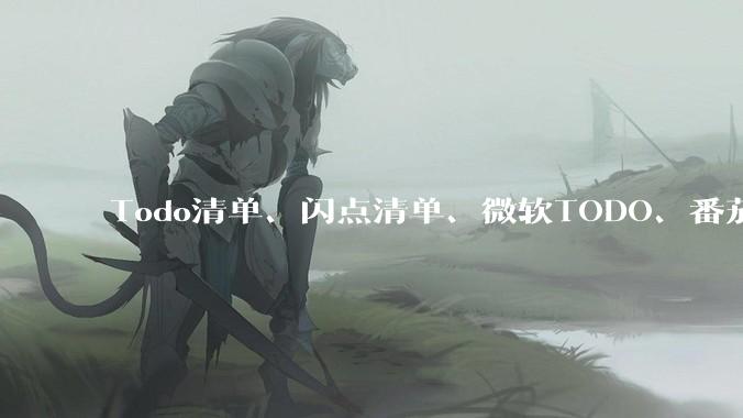 Todo清单、闪点清单、微软TODO、番茄todo、滴答清单、奇妙清单，哪个待办事项App更好用？