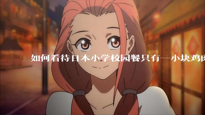 如何看待日本小学校园餐只有一小块鸡肉？