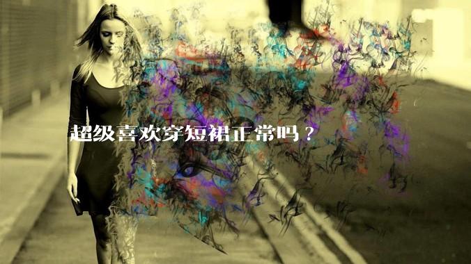 超级喜欢穿短裙正常吗?