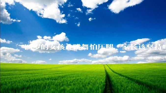 四岁的女孩儿跳舞怕压腿，家长该坚持吗？