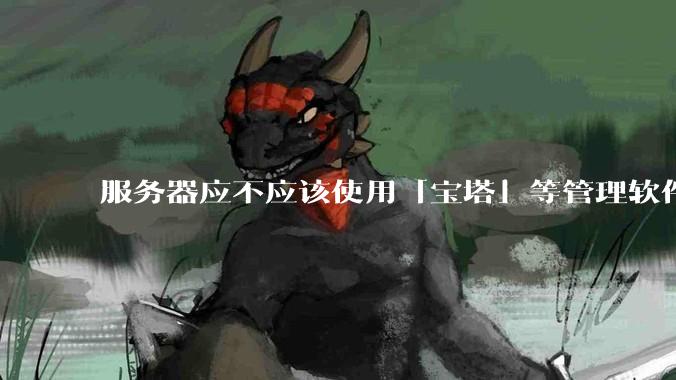 服务器应不应该使用「宝塔」等管理软件？