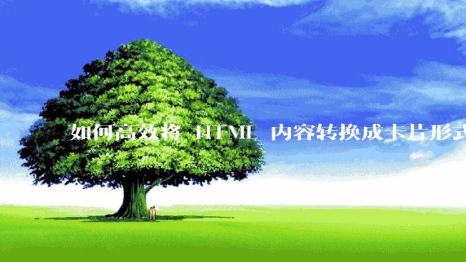 如何高效将 HTML 内容转换成卡片形式？